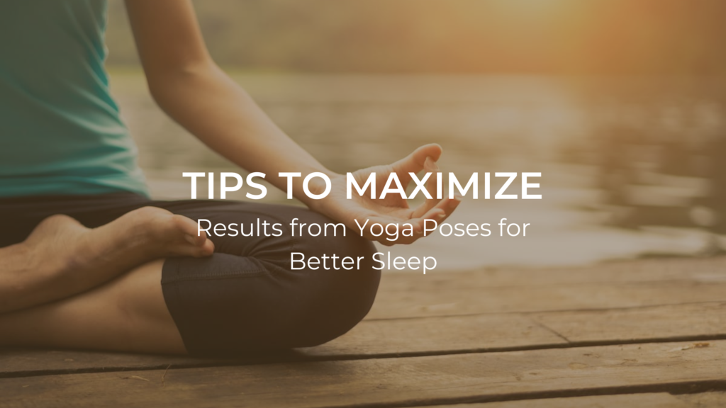 Tips to Maximize Results from Yoga Poses for Better Sleep