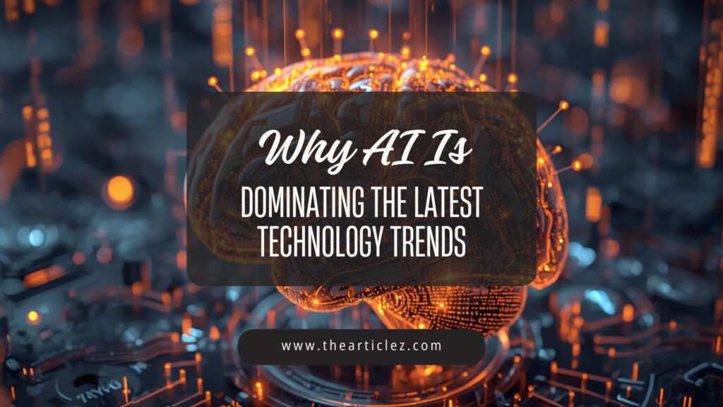 Why AI Is Dominating the Latest Technology Trends
